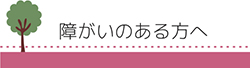 障がいのある方へ