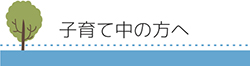 子育て中の方へ